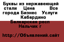 Буквы из нержавеющей стали. › Цена ­ 700 - Все города Бизнес » Услуги   . Кабардино-Балкарская респ.,Нальчик г.